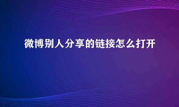 微博别人分享的链接怎么打开