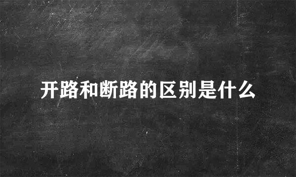 开路和断路的区别是什么