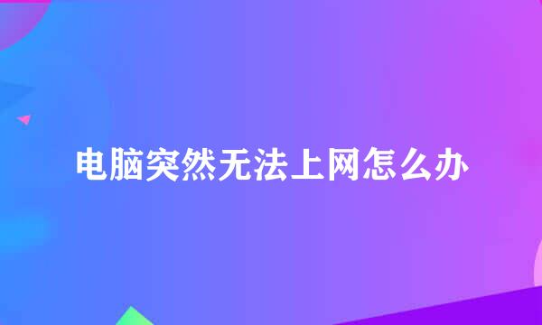 电脑突然无法上网怎么办