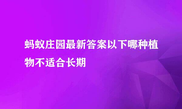 蚂蚁庄园最新答案以下哪种植物不适合长期