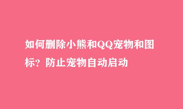 如何删除小熊和QQ宠物和图标？防止宠物自动启动