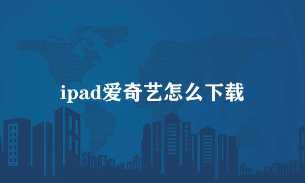 ipad爱奇艺怎么下载