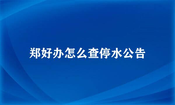 郑好办怎么查停水公告