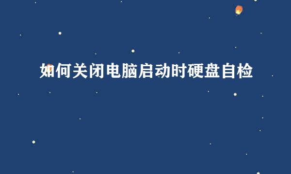 如何关闭电脑启动时硬盘自检