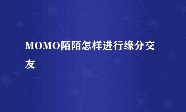 MOMO陌陌怎样进行缘分交友
