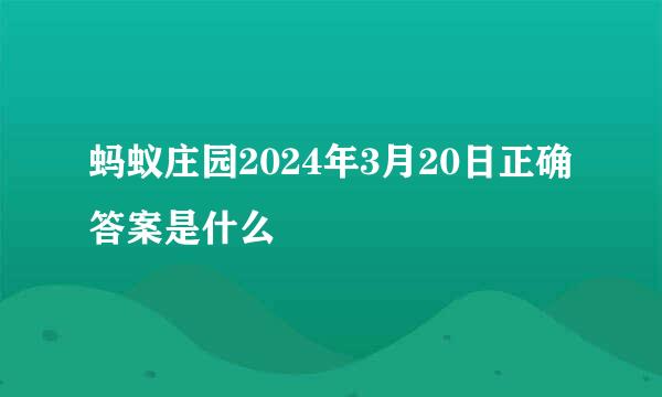 蚂蚁庄园2024年3月20日正确答案是什么