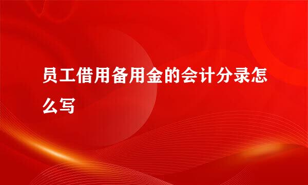 员工借用备用金的会计分录怎么写
