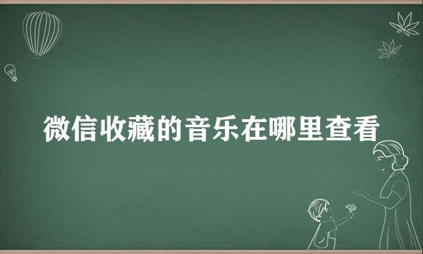 微信收藏的音乐在哪里查看