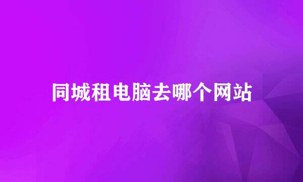 同城租电脑去哪个网站