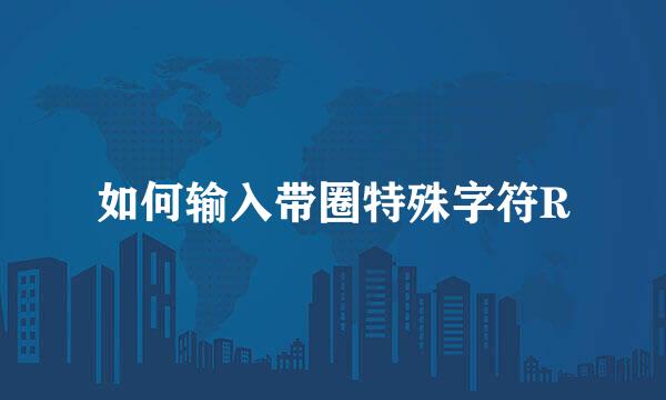 如何输入带圈特殊字符R