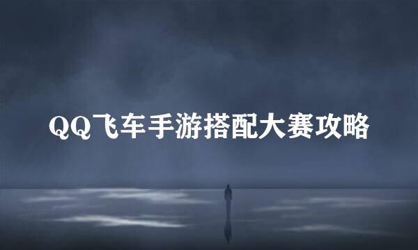 QQ飞车手游搭配大赛攻略
