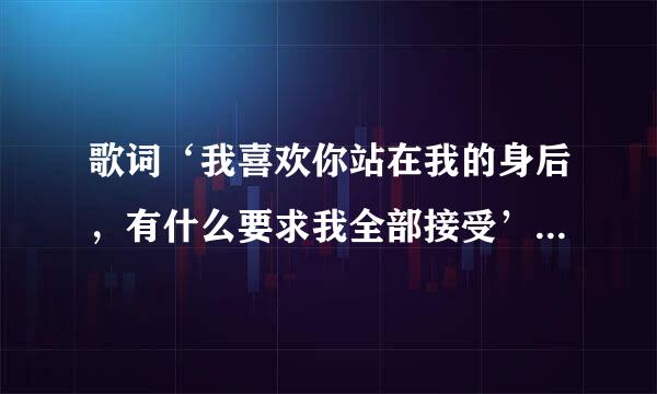 歌词‘我喜欢你站在我的身后，有什么要求我全部接受’出自哪首歌曲？高手经常听歌的指点