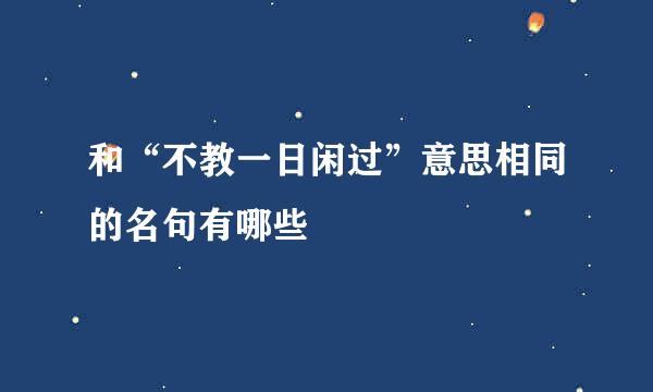 和“不教一日闲过”意思相同的名句有哪些