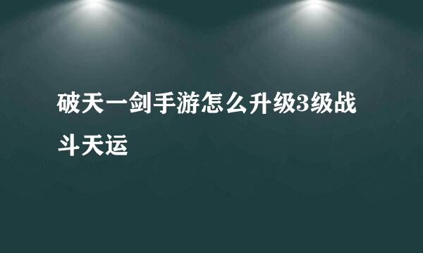 破天一剑手游怎么升级3级战斗天运