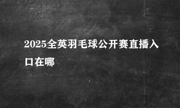 2025全英羽毛球公开赛直播入口在哪