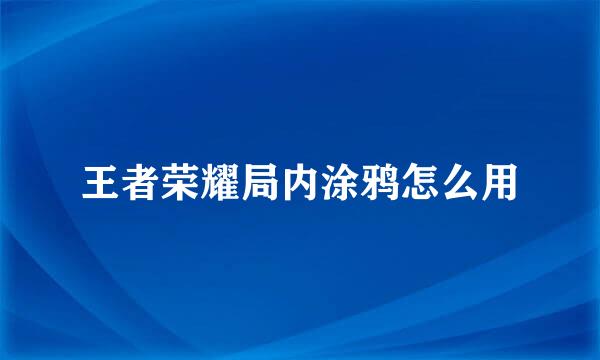 王者荣耀局内涂鸦怎么用