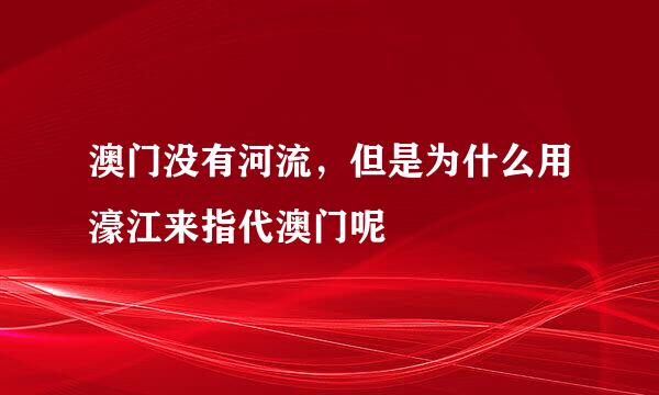 澳门没有河流，但是为什么用濠江来指代澳门呢