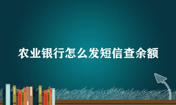 农业银行怎么发短信查余额