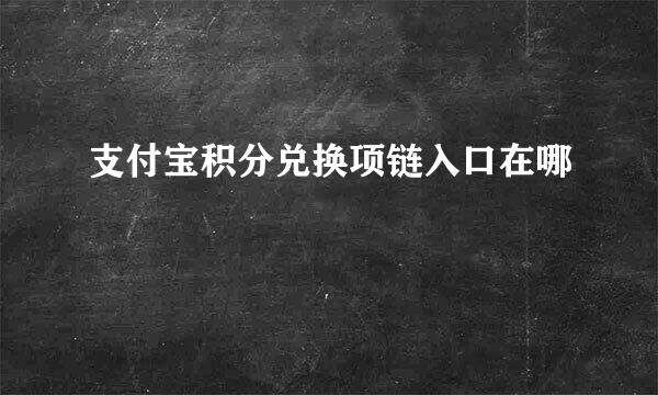 支付宝积分兑换项链入口在哪