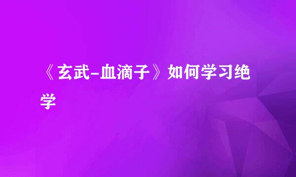《玄武-血滴子》如何学习绝学