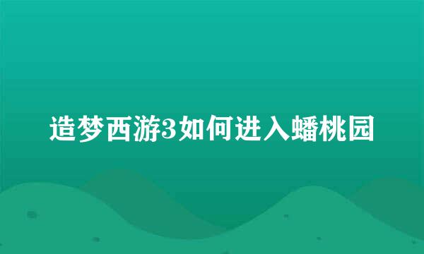 造梦西游3如何进入蟠桃园