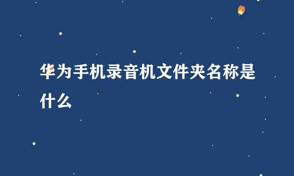 华为手机录音机文件夹名称是什么