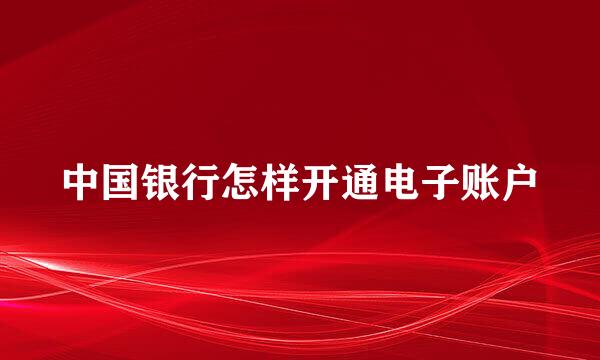 中国银行怎样开通电子账户