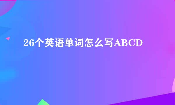 26个英语单词怎么写ABCD