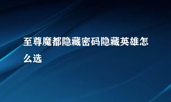 至尊魔都隐藏密码隐藏英雄怎么选
