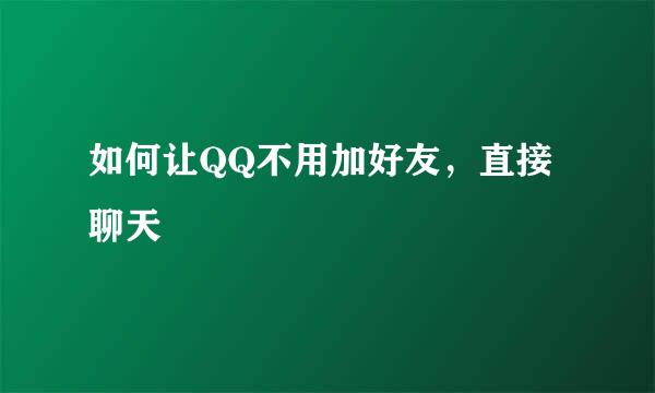 如何让QQ不用加好友，直接聊天