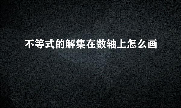 不等式的解集在数轴上怎么画