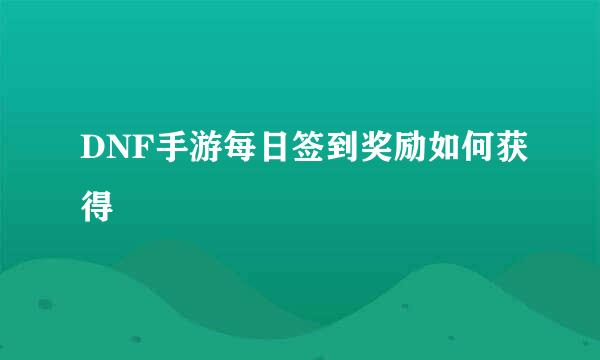 DNF手游每日签到奖励如何获得