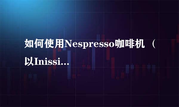 如何使用Nespresso咖啡机 （以Inissia为例）