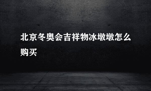 北京冬奥会吉祥物冰墩墩怎么购买
