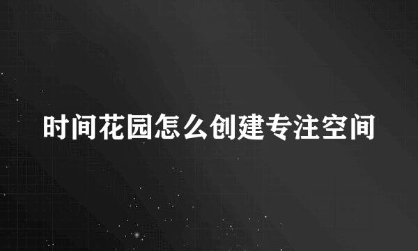 时间花园怎么创建专注空间