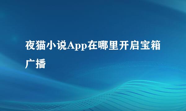 夜猫小说App在哪里开启宝箱广播