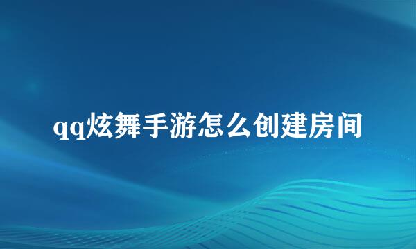 qq炫舞手游怎么创建房间