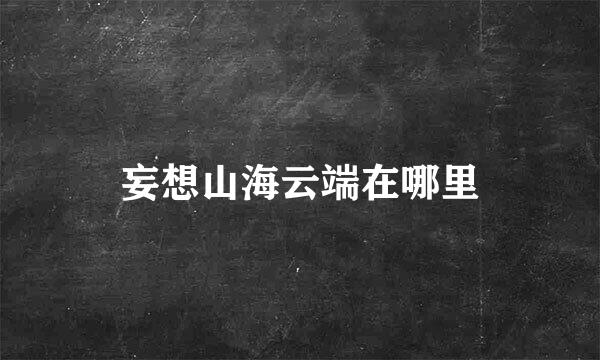 妄想山海云端在哪里
