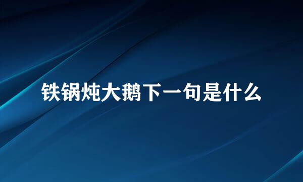 铁锅炖大鹅下一句是什么