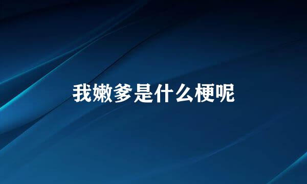 我嫩爹是什么梗呢