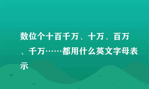 数位个十百千万、十万、百万、千万……都用什么英文字母表示