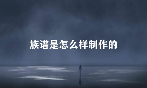 族谱是怎么样制作的
