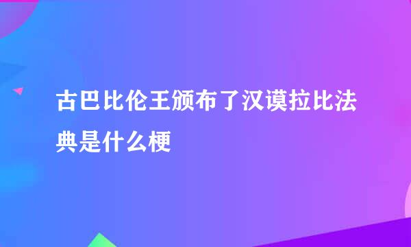 古巴比伦王颁布了汉谟拉比法典是什么梗