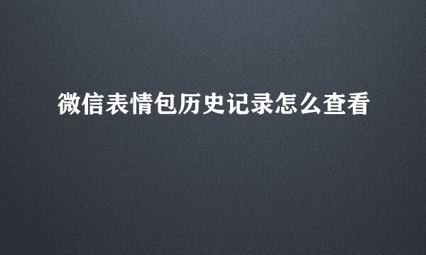 微信表情包历史记录怎么查看