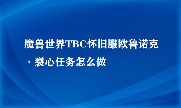 魔兽世界TBC怀旧服欧鲁诺克·裂心任务怎么做