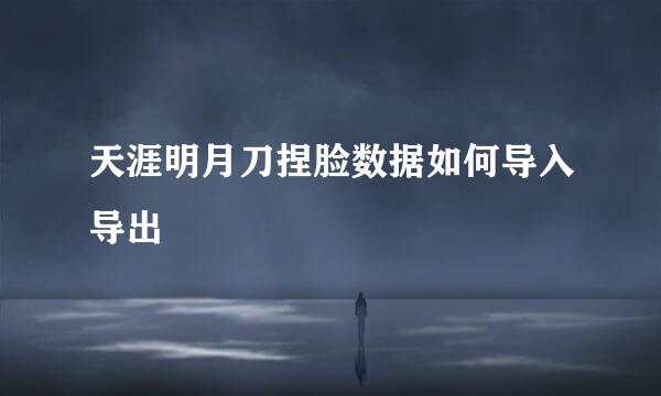 天涯明月刀捏脸数据如何导入导出