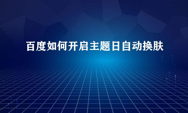 百度如何开启主题日自动换肤