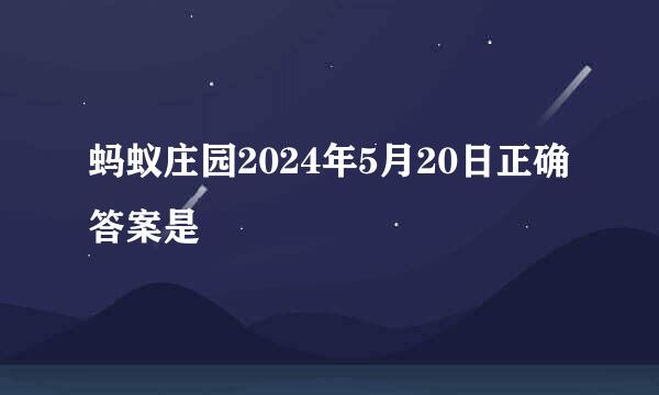 蚂蚁庄园2024年5月20日正确答案是