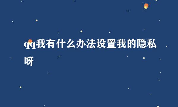 qq我有什么办法设置我的隐私呀