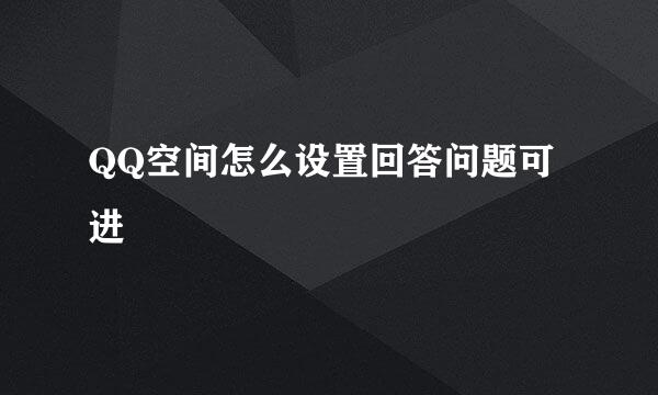 QQ空间怎么设置回答问题可进